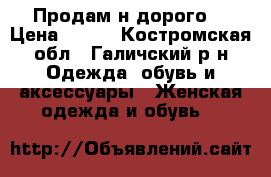 Продам н дорого  › Цена ­ 800 - Костромская обл., Галичский р-н Одежда, обувь и аксессуары » Женская одежда и обувь   